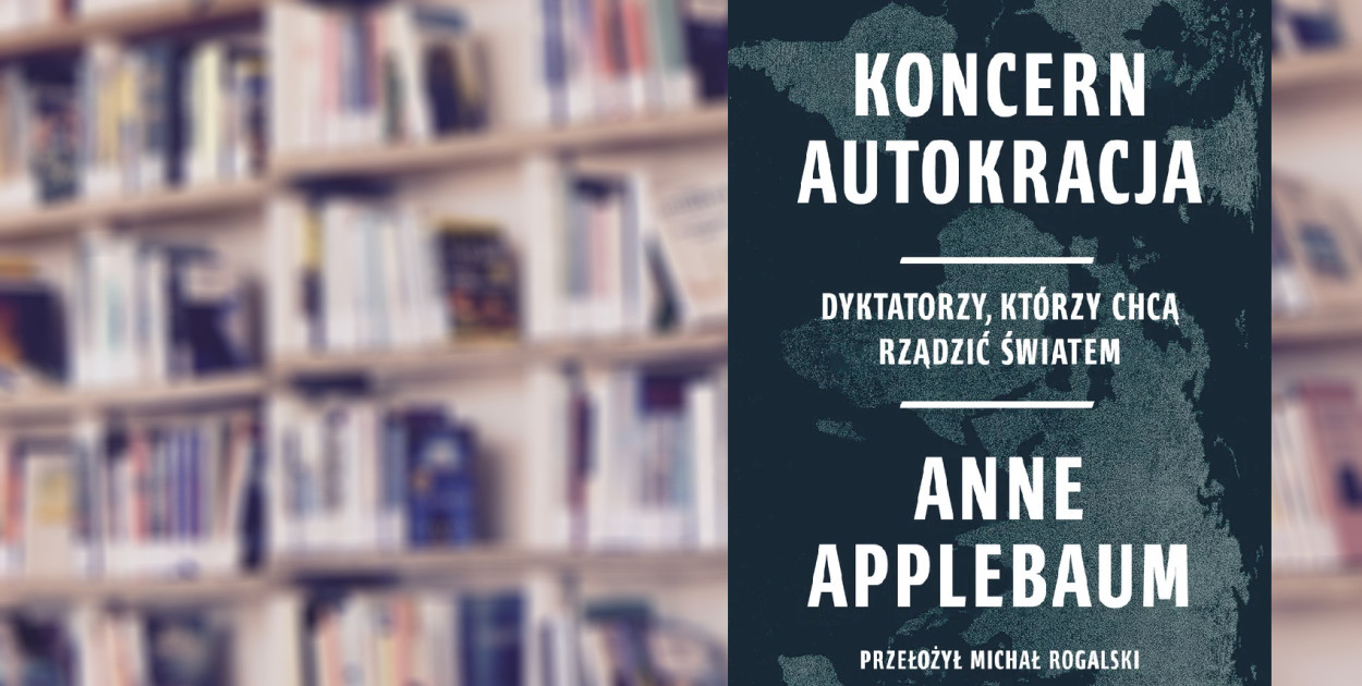 Koncern Autokracja. Dyktatorzy, którzy chcą rządzić światem, Anne Applebaum